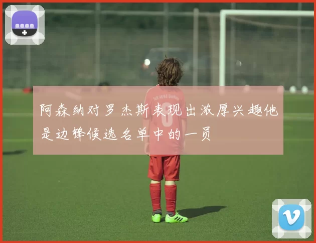 阿森纳对罗杰斯表现出浓厚兴趣他是边锋候选名单中的一员
