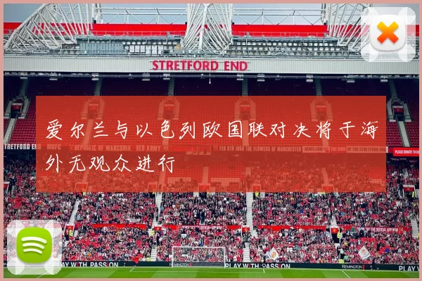 爱尔兰与以色列欧国联对决将于海外无观众进行