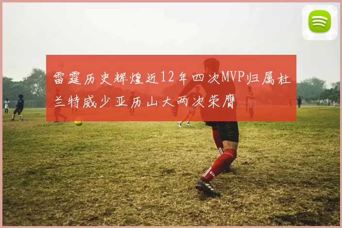 雷霆历史辉煌近12年四次MVP归属杜兰特威少亚历山大两次荣膺