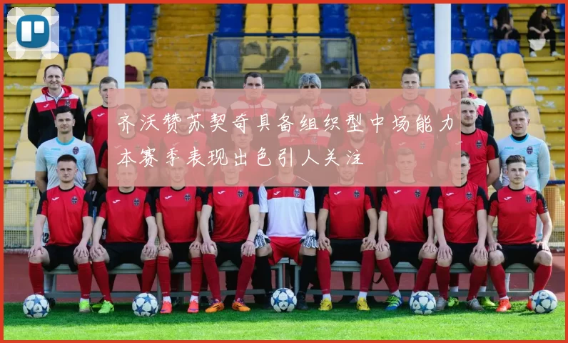 齐沃赞苏契奇具备组织型中场能力本赛季表现出色引人关注