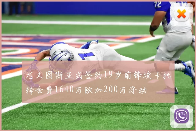 尤文图斯正式签约19岁前锋埃卡托转会费1640万欧加200万浮动