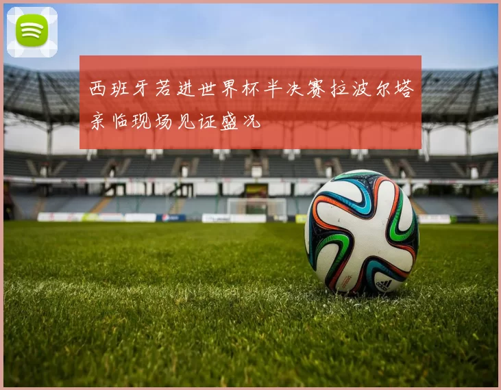 西班牙若进世界杯半决赛拉波尔塔亲临现场见证盛况
