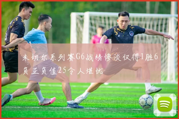米切尔系列赛G6战绩惨淡仅得1胜6负正负值25令人堪忧